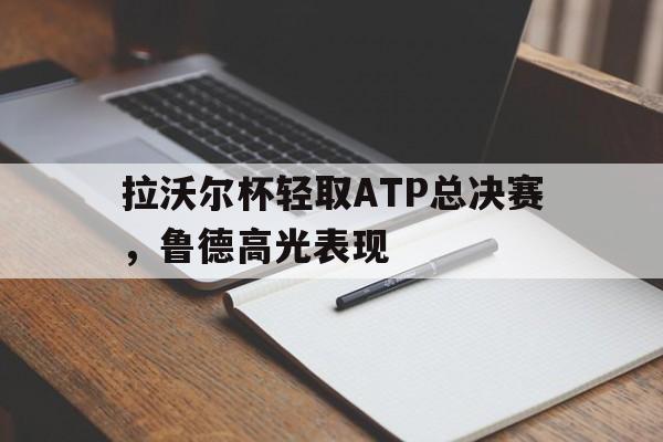 拉沃尔杯轻取ATP总决赛，鲁德高光表现